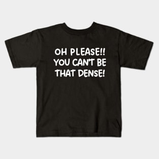 Oh please! You can't be that dense! Kids T-Shirt